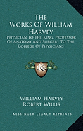 The Works Of William Harvey: Physician To The King, Professor Of Anatomy And Surgery To The College Of Physicians