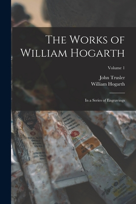 The Works of William Hogarth: In a Series of Engravings; Volume 1 - Trusler, John, and Hogarth, William