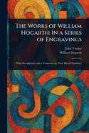 The Works of William Hogarth: In a Series of Engravings