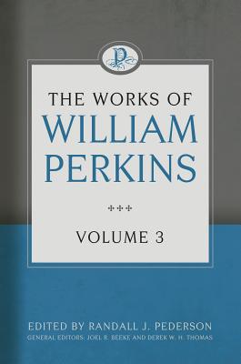 The Works of William Perkins, Volume 3 - Perkins, William, and Pederson, Randall (Editor)