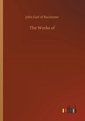 The Works of - Rochester, John Earl of