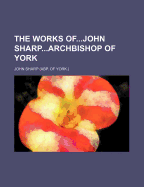 The Works Ofjohn Sharparchbishop of York