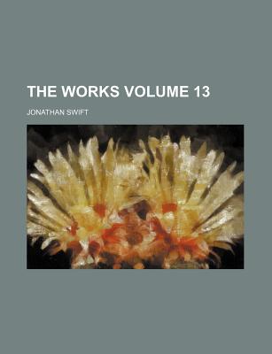 The Works Volume 13 - Swift, Jonathan