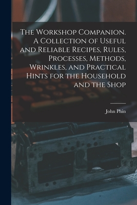 The Workshop Companion. A Collection of Useful and Reliable Recipes, Rules, Processes, Methods, Wrinkles, and Practical Hints for the Household and the Shop - Phin, John 1830-1913 (Creator)