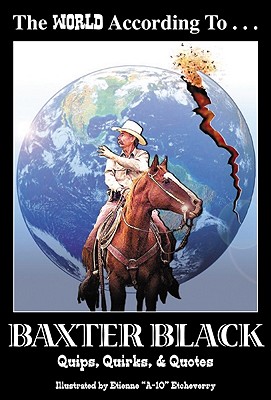 The World According to Baxter Black: Quips, Quirks and Quotes - Black, Baxter