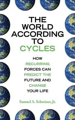 The World According to Cycles: How Recurring Forces Can Predict the Future and Change Your Life - Schreiner, Samuel A