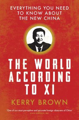 The World According to Xi: Everything You Need to Know About the New China - Brown, Kerry, Professor