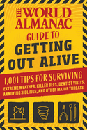The World Almanac Guide to Getting Out Alive: 1,001 Tips for Surviving Extreme Weather, Killer Bees, Dentist Visits, Annoying Siblings, and Other Major Threats