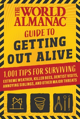 The World Almanac Guide to Getting Out Alive: 1,001 Tips for Surviving Extreme Weather, Killer Bees, Dentist Visits, Annoying Siblings, and Other Major Threats - World Almanac