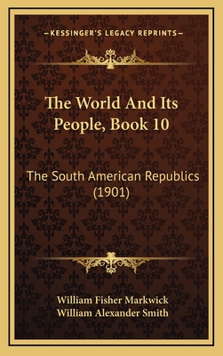 The World and Its People, Book 10: The South American Republics (1901) - Markwick, William Fisher, and Smith, William Alexander