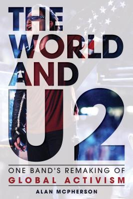 The World and U2: One Band's Remaking of Global Activism - McPherson, Alan