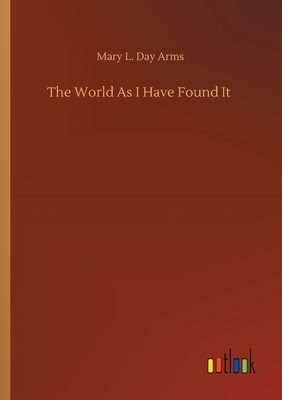 The World As I Have Found It - Arms, Mary L Day