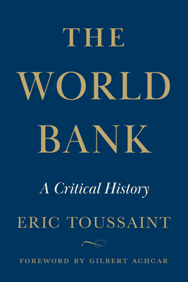 The World Bank: A Critical History - Toussaint, ric, and Achcar, Gilbert (Foreword by)