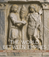 The World Between Empires: Art and Identity in the Ancient Middle East