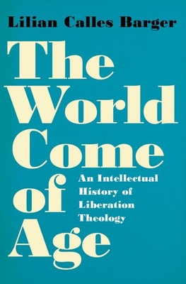 The World Come of Age: An Intellectual History of Liberation Theology - Barger, Lilian Calles