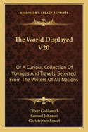 The World Displayed V20: Or a Curious Collection of Voyages and Travels, Selected from the Writers of All Nations
