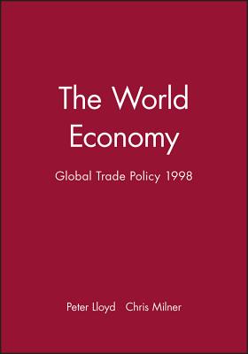 The World Economy: Global Trade Policy 1998 - Lloyd, Peter (Editor), and Milner, Chris (Editor)