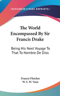 The World Encompassed By Sir Francis Drake: Being His Next Voyage To That To Nombre De Dios