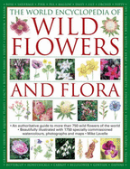 The World Encyclopedia of Wild Flowers and Flora: An Authorative Guide to More Than 750 Wild Flowers of the World, Beautifully Illustrated with More Than 1700 Specially Commissioned Botanical Illustrations, Colour Photographs and Maps - Lavelle, Mick