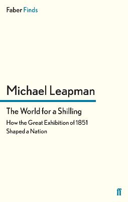 The World for a Shilling: How the Great Exhibition of 1851 Shaped a Nation - Leapman, Michael