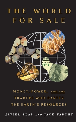 The World for Sale: Money, Power, and the Traders Who Barter the Earth's Resources - Blas, Javier, and Farchy, Jack
