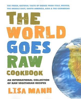 The World Goes Raw Cookbook: An International Collection of Raw Vegetarian Recipes - Mann, Lisa