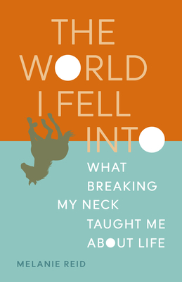 The World I Fell Into: What Breaking My Neck Taught Me about Life - Reid, Melanie