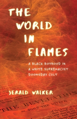 The World in Flames: A Black Boyhood in a White Supremacist Doomsday Cult - Walker, Jerald