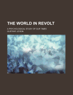 The World in Revolt; A Psychological Study of Our Times
