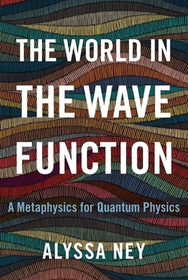 The World in the Wave Function: A Metaphysics for Quantum Physics - Ney, Alyssa