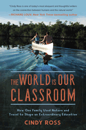 The World Is Our Classroom: How One Family Used Nature and Travel to Shape an Extraordinary Education