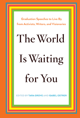 The World Is Waiting for You: Graduation Speeches to Live by from Activists, Writers, and Visionaries - Grove, Tara (Editor), and Ostrer, Isabel (Editor)