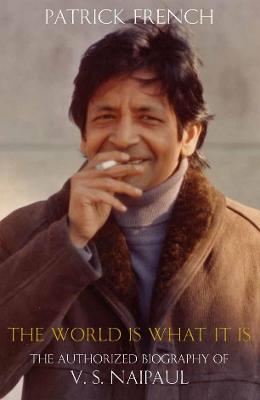 The World Is What It Is: The Authorized Biography of V.S. Naipaul - French, Patrick