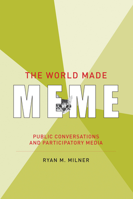 The World Made Meme: Public Conversations and Participatory Media - Milner, Ryan M