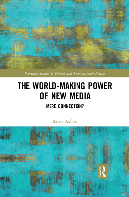 The World-Making Power of New Media: Mere Connection? - Axford, Barrie