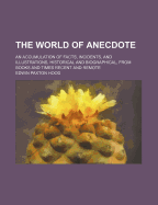 The World of Anecdote; An Accumulation of Facts, Incidents, and Illustrations, Historical and Biographical, from Books and Times Recent and Remote