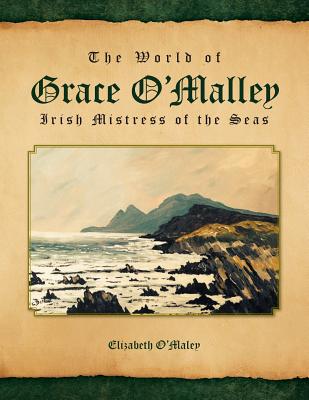 The World of Grace O'Malley: Irish Mistress of the Seas - O'Maley, Elizabeth