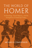 The World of Homer: Archaeology, Social Memory, and the Emergence of Greek Epic Poetry