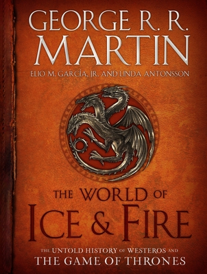 The World of Ice & Fire: The Untold History of Westeros and the Game of Thrones - Martin, George R R, and Garca, Elio M, and Antonsson, Linda