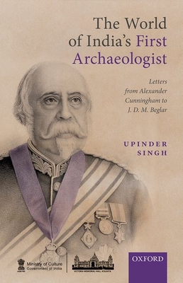 The World of India's First Archaeologist: Letters from Alexander Cunningham to JDM Beglar - Singh, Upinder, Prof. (Editor)