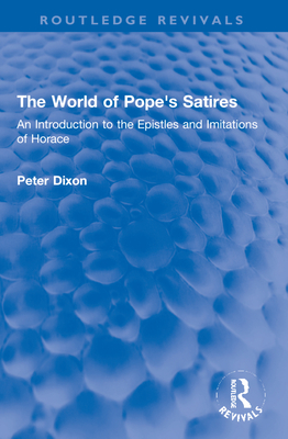 The World of Pope's Satires: An Introduction to the Epistles and Imitations of Horace - Dixon, Peter