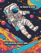 The World Of Space: Space Coloring Activity Book- 100 Space Illustrations For Kids: Explore The Magical World Of Space With 100 Beautifully Illustrated Coloring Pages In This Fun And Engaging Activity Book