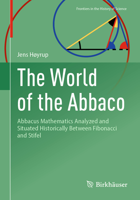 The World of the Abbaco: Abbacus Mathematics Analyzed and Situated Historically Between Fibonacci and Stifel - Hyrup, Jens