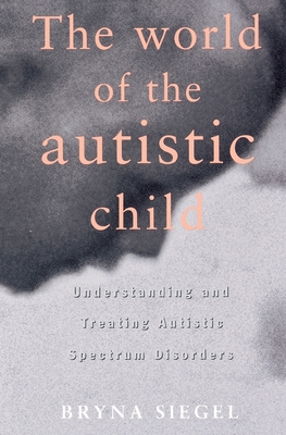 The World of the Autistic Child: Understanding and Treating Autistic Spectrum Disorders - Siegel, Bryna