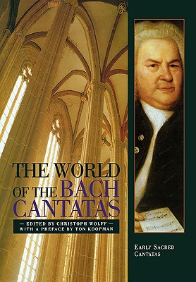 The World of the Bach Cantatas: Early Selected Cantatas - Wolff, Christoph (Editor), and Koopman, Ton (Foreword by), and Koopman, Ton (Preface by)