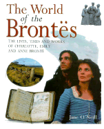 The World of the Brontes: The Lives, Times, and Works of Charlotte, Emily and Anne Bronte
