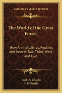 The World of the Great Forest: How Animals, Birds, Reptiles and Insects Talk, Think, Work and Live