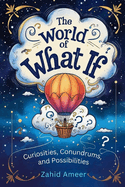 The World of What If: Curiosities, Conundrums, and Possibilities