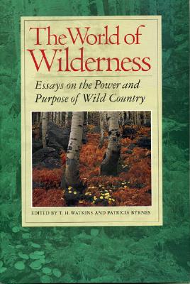 The World of Wilderness: Essays on the Power and Purpose of Wild Country - Watkins, T H (Editor), and Byrnes, Patricia (Editor)