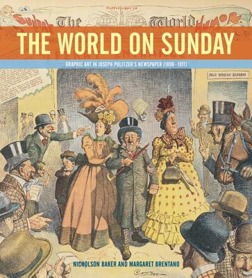 The World on Sunday: Graphic Art in Joseph Pulitzer's Newspaper (1898 - 1911) - Brentano, Margaret, and Baker, Nicholson